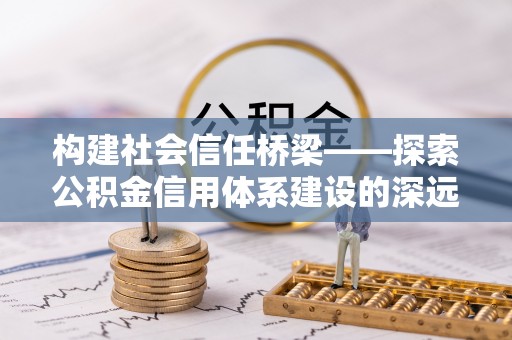 牡丹构建社会信任桥梁——探索公积金信用体系建设的深远意义