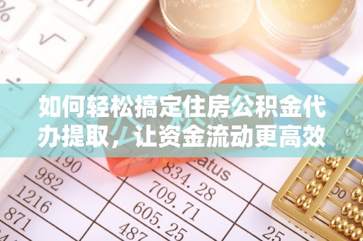 牡丹如何轻松搞定住房公积金代办提取，让资金流动更高效