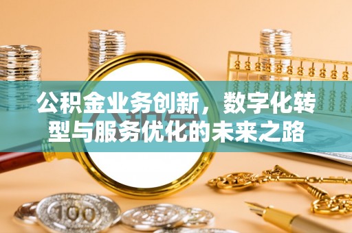 牡丹公积金业务创新，数字化转型与服务优化的未来之路