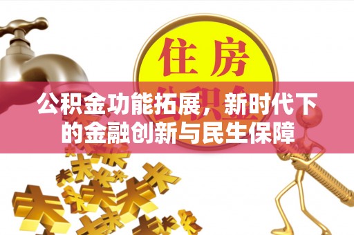 牡丹公积金功能拓展，新时代下的金融创新与民生保障