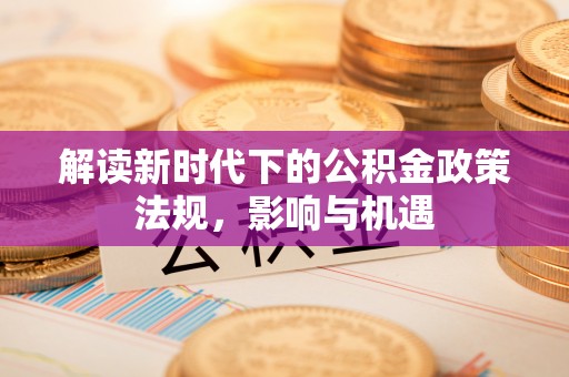 牡丹解读新时代下的公积金政策法规，影响与机遇