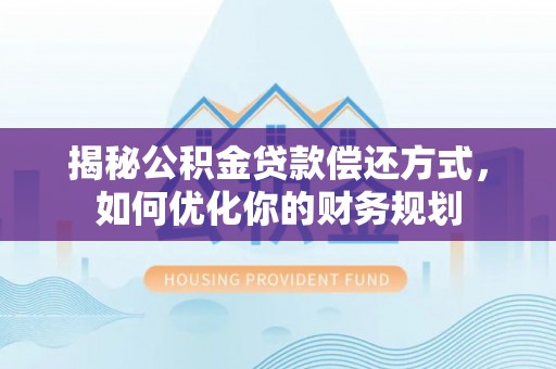 牡丹揭秘公积金贷款偿还方式，如何优化你的财务规划