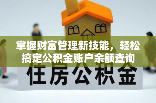 牡丹掌握财富管理新技能，轻松搞定公积金账户余额查询