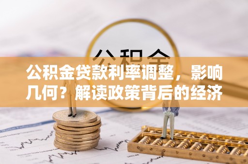 牡丹公积金贷款利率调整，影响几何？解读政策背后的经济逻辑