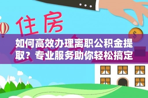 牡丹如何高效办理离职公积金提取？专业服务助你轻松搞定