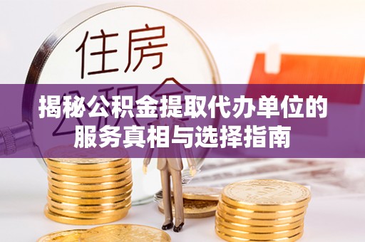 牡丹揭秘公积金提取代办单位的服务真相与选择指南