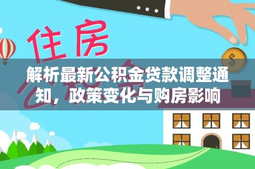 牡丹解析最新公积金贷款调整通知，政策变化与购房影响