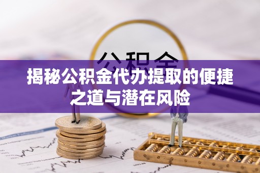 牡丹揭秘公积金代办提取的便捷之道与潜在风险