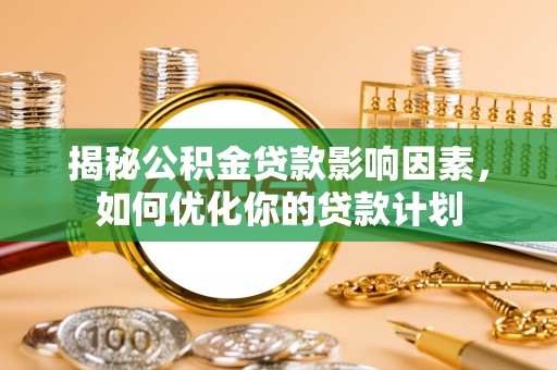 牡丹揭秘公积金贷款影响因素，如何优化你的贷款计划