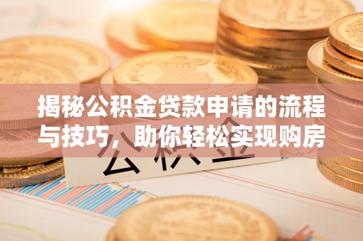 牡丹揭秘公积金贷款申请的流程与技巧，助你轻松实现购房梦