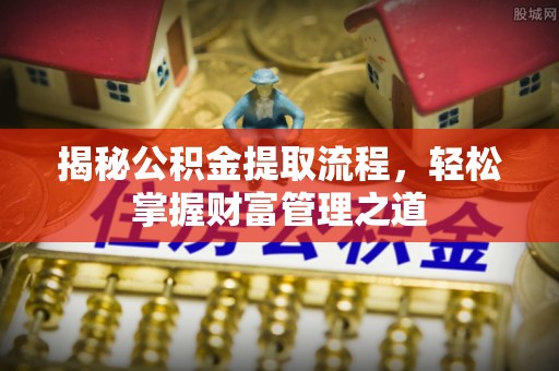 牡丹揭秘公积金提取流程，轻松掌握财富管理之道