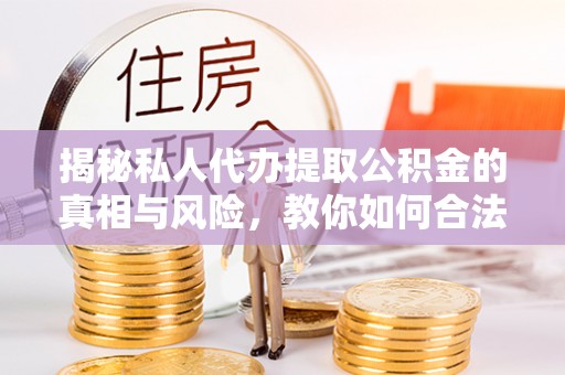 牡丹揭秘私人代办提取公积金的真相与风险，教你如何合法合规操作