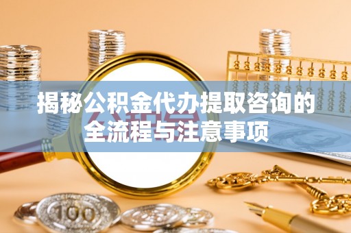牡丹揭秘公积金代办提取咨询的全流程与注意事项