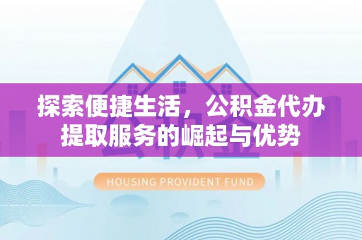 牡丹探索便捷生活，公积金代办提取服务的崛起与优势