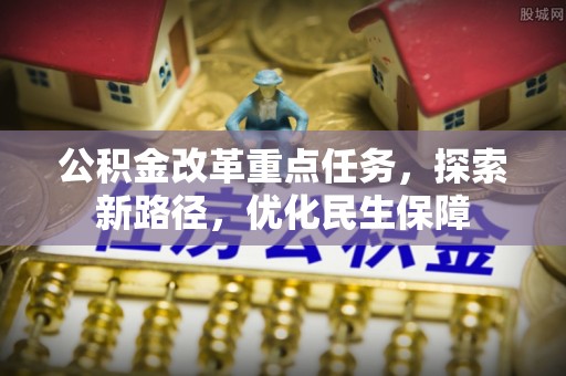 牡丹公积金改革重点任务，探索新路径，优化民生保障