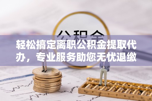 牡丹轻松搞定离职公积金提取代办，专业服务助您无忧退缴