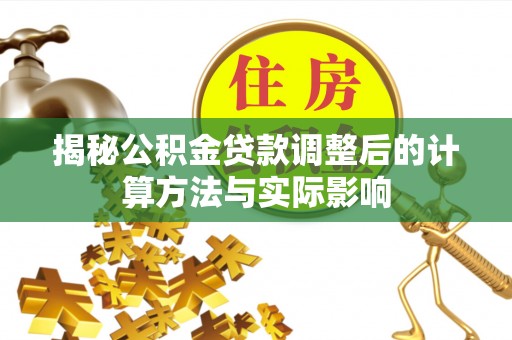 牡丹揭秘公积金贷款调整后的计算方法与实际影响