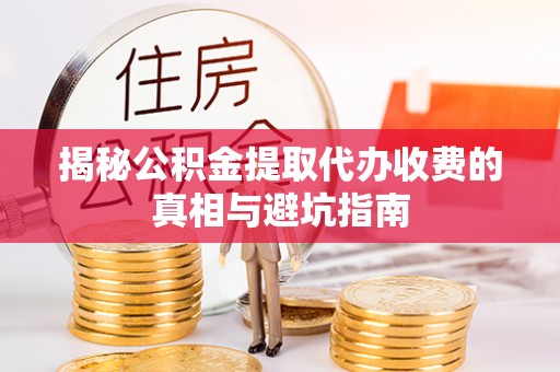 牡丹揭秘公积金提取代办收费的真相与避坑指南