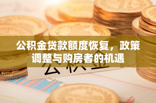 牡丹公积金贷款额度恢复，政策调整与购房者的机遇