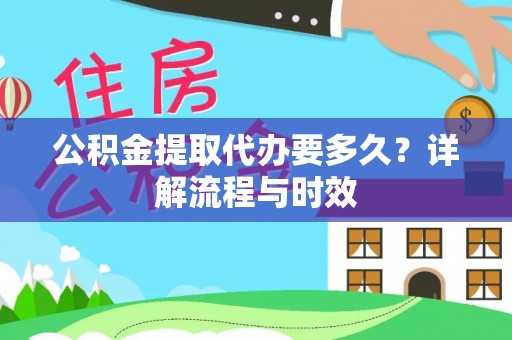 牡丹公积金提取代办要多久？详解流程与时效