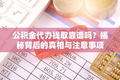 牡丹公积金代办提取靠谱吗？揭秘背后的真相与注意事项
