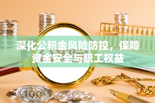 牡丹深化公积金风险防控，保障资金安全与职工权益