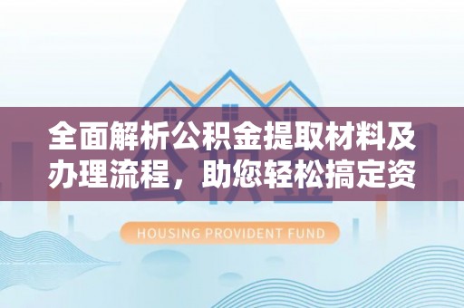 牡丹全面解析公积金提取材料及办理流程，助您轻松搞定资金提取