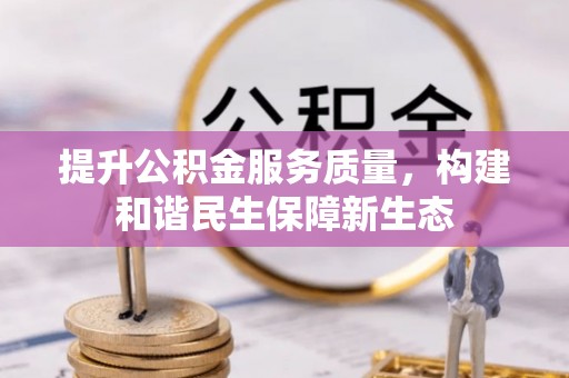 牡丹提升公积金服务质量，构建和谐民生保障新生态