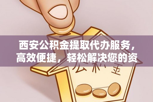 牡丹西安公积金提取代办服务，高效便捷，轻松解决您的资金需求