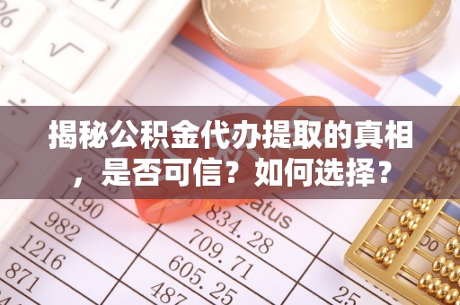 牡丹揭秘公积金代办提取的真相，是否可信？如何选择？