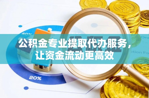 牡丹公积金专业提取代办服务，让资金流动更高效