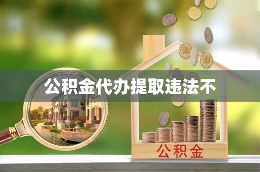牡丹公积金代办提取违法不