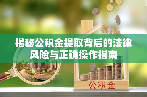 牡丹揭秘公积金提取背后的法律风险与正确操作指南