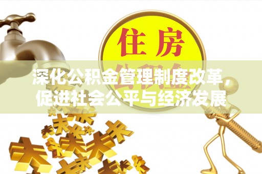 牡丹深化公积金管理制度改革，促进社会公平与经济发展