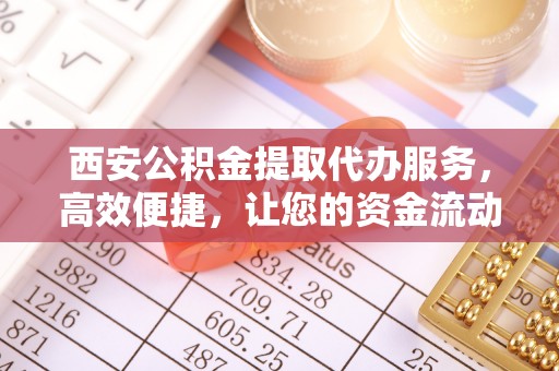 牡丹西安公积金提取代办服务，高效便捷，让您的资金流动更灵活