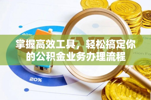 牡丹掌握高效工具，轻松搞定你的公积金业务办理流程