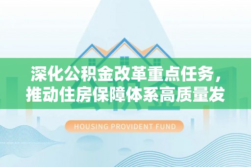 牡丹深化公积金改革重点任务，推动住房保障体系高质量发展