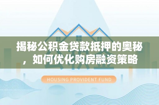 牡丹揭秘公积金贷款抵押的奥秘，如何优化购房融资策略