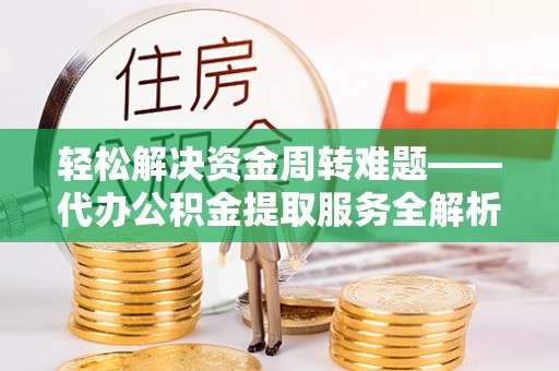 牡丹轻松解决资金周转难题——代办公积金提取服务全解析
