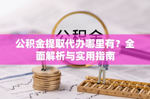 牡丹公积金提取代办哪里有？全面解析与实用指南