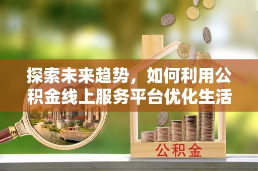 牡丹探索未来趋势，如何利用公积金线上服务平台优化生活