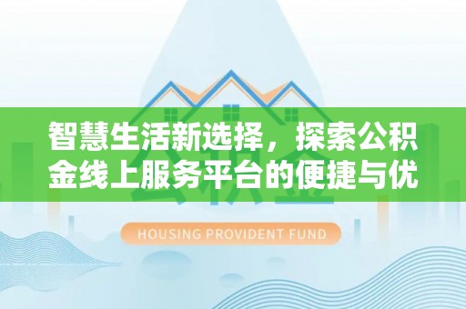 牡丹智慧生活新选择，探索公积金线上服务平台的便捷与优势