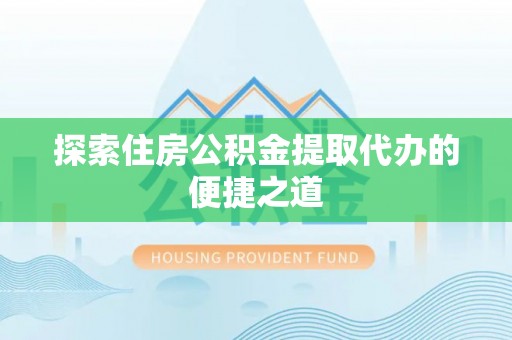 牡丹探索住房公积金提取代办的便捷之道