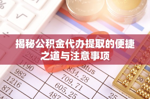 牡丹揭秘公积金代办提取的便捷之道与注意事项