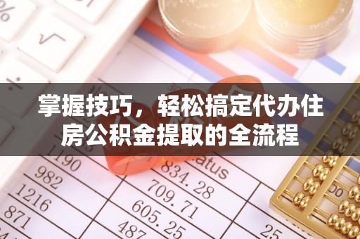 牡丹掌握技巧，轻松搞定代办住房公积金提取的全流程