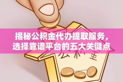 牡丹揭秘公积金代办提取服务，选择靠谱平台的五大关键点