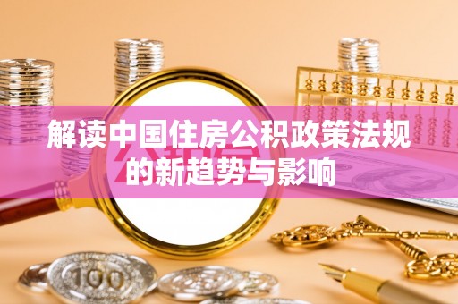 牡丹解读中国住房公积政策法规的新趋势与影响