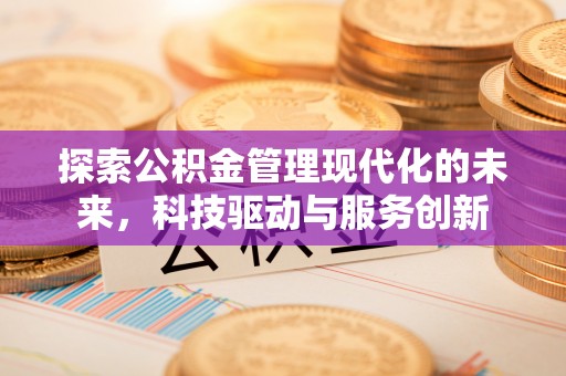 牡丹探索公积金管理现代化的未来，科技驱动与服务创新
