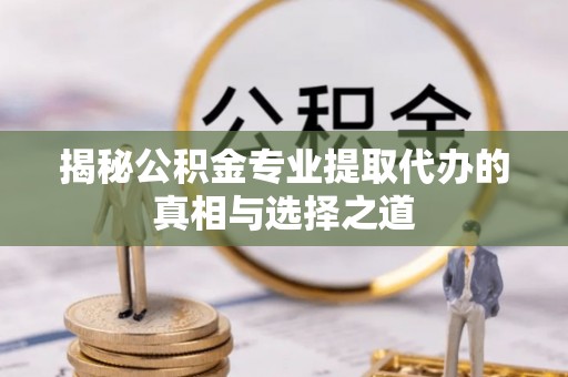 牡丹揭秘公积金专业提取代办的真相与选择之道
