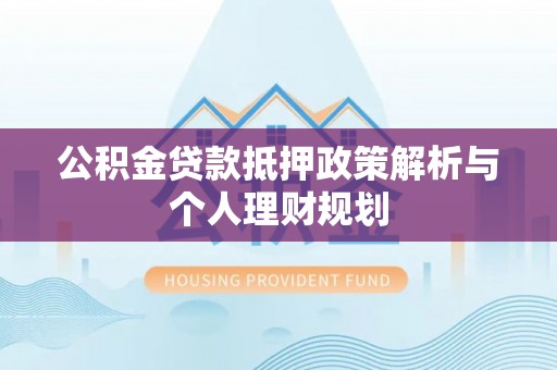 牡丹公积金贷款抵押政策解析与个人理财规划